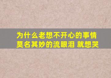 为什么老想不开心的事情 莫名其妙的流眼泪 就想哭